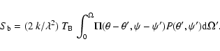 \begin{displaymath}{S}_{\rm b} = (2~{k}/{\lambda}^{2})~{T}_{\rm B}~
{\int_{0}^{\...
...eta}',{\psi}-{\psi}'){P}({\theta'},{\psi}')
{\rm d}{\Omega}'.
\end{displaymath}