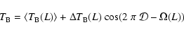 \begin{displaymath}{T}_{\rm B} = \langle {T}_{\rm B}({L})\rangle +
{\Delta}{T}_{\rm B}({L})~{\rm cos}(2~{\pi}~{{\cal D}} -
{\Omega}({L}))
\end{displaymath}