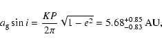 \begin{displaymath}a_{\rm g}\sin{i}=\frac{KP}{2\pi}\sqrt{1-e^2}=5.68^{+0.85}_{-0.83}~{\rm AU},\end{displaymath}