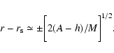 \begin{displaymath}r-r_{\rm s}\simeq \pm\bigg[2(A-h)/M\bigg]^{1/2} .
\end{displaymath}