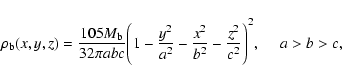 \begin{displaymath}
\rho_{\rm b}(x,y,z)={105M_{\rm b}\over 32\pi abc}\Bigg(1-{y^2\over
a^2}-{x^2\over b^2}-{z^2\over c^2}\Bigg)^2, ~~~~~a>b>c,
\end{displaymath}