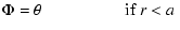 $\displaystyle \Phi = \theta ~~~~~~~~~~~~~~~~~~~~\mbox{if $r<a$ }$