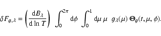 \begin{displaymath}\delta F_{g,\lambda} = \left ({{{\rm d} B_\lambda} \over {{\r...
... {\rm d} \mu ~ \mu ~ ~ g_\lambda(\mu) ~ \Theta_g (t,\mu,\phi).
\end{displaymath}