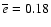 $\overline{e}=0.18$