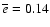 $\overline{e}=0.14$
