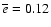 $\overline{e}=0.12$