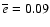 $\overline{e}=0.09$
