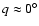 $q \approx 0^\circ$