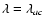 $\lambda =\lambda _{ac}$