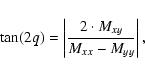 \begin{displaymath}\tan (2q) = \left \vert \frac{2 \cdot M_{xy}}{M_{xx} - M_{yy}} \right \vert ,
\end{displaymath}