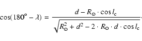 \begin{displaymath}\cos (180^\circ - \lambda) = \frac{d - R_{\odot} \cdot \cos l...
... + d^2 - 2 \cdot R_{\odot} \cdot d \cdot \cos l_{\rm c}}}\cdot
\end{displaymath}