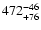 $\rm 472^{-46}_{+76}$