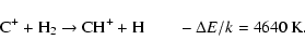 \begin{displaymath}%
{\rm C}^{+} + {\rm H}_2 \rightarrow {\rm CH}^{+} + {\rm H} \qquad
-\Delta E/k = 4640~{\rm K}.
\end{displaymath}