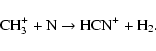\begin{displaymath}%
{\rm CH}_3^{+} + {\rm N} \rightarrow {\rm HCN}^{+} + {\rm H}_2.
\end{displaymath}