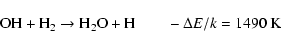 \begin{displaymath}%
{\rm OH} + {\rm H}_2 \rightarrow {\rm H_2O} + {\rm H}
\qquad - \Delta E/k = 1490~{\rm K}
\end{displaymath}