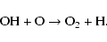 \begin{displaymath}%
{\rm OH} + {\rm O} \rightarrow {\rm O}_2 + {\rm H}.
\end{displaymath}