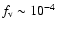 $f_{\rm v} \sim 10^{-4}$