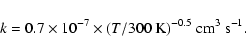 \begin{displaymath}%
k = 0.7 \times 10^{-7} \times (T/300~{\rm K})^{-0.5}~{\rm cm}^{3}~{\rm s}^{-1}.
\end{displaymath}