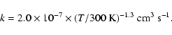 \begin{displaymath}%
k = 2.0 \times 10^{-7} \times (T/300~{\rm K})^{-1.3}~{\rm cm}^{3}~{\rm s}^{-1}.
\end{displaymath}