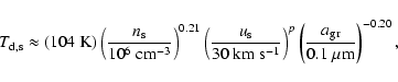 \begin{displaymath}
T_{\rm d,s} \approx (104~{\rm K})\left(\frac{n_{\rm s}}{10^6...
...ght)^p\left(\frac{a_{\rm gr}}{0.1~\mu{\rm m}}\right)^{-0.20} ,
\end{displaymath}