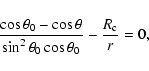 \begin{displaymath}
\frac{\cos\theta_0-\cos\theta}{\sin^2\theta_0\cos\theta_0} - \frac{R_{\rm c}}{r} = 0 ,
\end{displaymath}