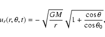\begin{displaymath}
u_r(r,\theta,t) = -\sqrt{\frac{GM}{r}}\sqrt{1+\frac{\cos\theta}{\cos\theta_0}} ,
\end{displaymath}