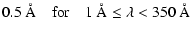 $\displaystyle 0.5~\AA \quad {\rm for} \quad 1~\AA \leq \lambda < 350~\AA$