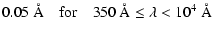 $\displaystyle 0.05~\AA ~~~~ {\rm for} \quad 350~\AA \leq \lambda < 10^4~\AA$