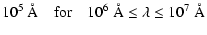 $\displaystyle 10^5~\AA \quad {\rm for} \quad 10^6~\AA \leq \lambda \leq 10^7~\AA$