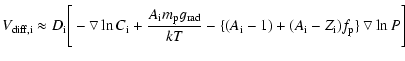 $\displaystyle V_{\rm diff,i} \approx D_{\rm i} \Bigg[ - \bigtriangledown \ln C_...
..._{\rm i} - 1)+(A_{\rm i} - Z_{\rm i})f_{\rm p} \} \bigtriangledown \ln P \Bigg]$