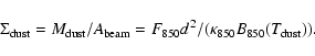 \begin{displaymath}\Sigma_{\rm dust} = M_{\rm dust}/A_{\rm beam} =
F_{850}{d}^{2}/(\kappa_{850}B_{850}(T_{\rm dust})).
\end{displaymath}