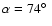 $\alpha=74\hbox{$^\circ$ }$