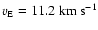 $v_{{\rm E}}=11.2~ {\rm km~s^{-1}}$