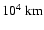 $10^{4}~ {\rm km}$