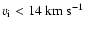 $v_{{\rm i}}<14~ {\rm km~s^{-1}}$
