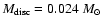 $M_{\rm disc} = 0.024~M_\odot$