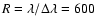 $R = \lambda / \Delta \lambda = 600$