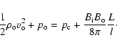 \begin{displaymath}\frac{1}{2} {\rho_{\rm o} v_{\rm o}^2} + p_{\rm o} =
p_{\rm c} + \frac{B_{\rm i} B_{\rm o}}{8 \pi } \frac{L}{l}\cdot
\end{displaymath}