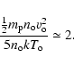 \begin{displaymath}\frac{\frac{1}{2} m_{\rm p} n_{\rm o} v_{\rm o}^2}{5 n_{\rm o} k T_{\rm o}} \simeq 2 .
\end{displaymath}