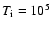 $T_{\rm i} = 10^5$