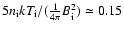 $5 n_{\rm i} k T_{\rm i} / (\frac{1}{4 \pi} B_{\rm i}^2) \simeq 0.15$