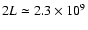 $2L \simeq 2.3 \times 10^9$