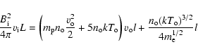 \begin{displaymath}\frac{B_{\rm i}^2}{4 \pi} v_{\rm i} L =
\left(
m_{\rm p} n...
...+
\frac{n_{\rm o} (k T_{\rm o})^{3/2}}{4 m_{\rm e}^{1/2}} l
\end{displaymath}
