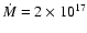 ${\dot M} = 2\times 10^{17}$