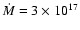 ${\dot M} = 3\times 10^{17}$