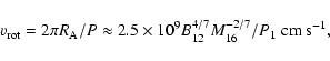 \begin{displaymath}v_{\rm rot} = 2\pi R_{\rm A}/P\approx 2.5\times 10^9 B_{12}^{4/7} M_{16}^{-2/7}/P_{1}~{\rm cm~s^{-1}},
\end{displaymath}