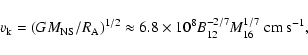 \begin{displaymath}v_{\rm k} = (GM_{\rm NS}/R_{\rm A})^{1/2}\approx 6.8\times 10^8B_{12}^{-2/7} M_{16}^{1/7}~{\rm cm~s^{-1}},
\end{displaymath}