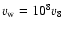 $v_{\rm w} = 10^8v_8$