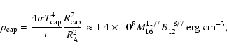 \begin{displaymath}\rho_{\rm cap} = {{4\sigma T_{\rm cap}^4}\over{c}}
{{R_{\rm ...
....4\times 10^{8}M_{16}^{11/7}B_{12}^{-8/7}~{\rm {erg~cm^{-3}}},
\end{displaymath}