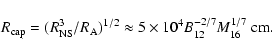\begin{displaymath}R_{\rm cap} = (R_{\rm NS}^3/R_{\rm A})^{1/2} \approx 5\times 10^{4}B_{12}^{-2/7}M_{16}^{1/7} ~{\rm cm}.
\end{displaymath}